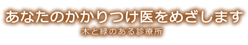 身近なかかりつけ医をめざします 病気でなく、病人を診ます